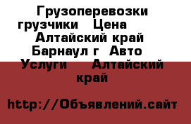 Грузоперевозки грузчики › Цена ­ 150 - Алтайский край, Барнаул г. Авто » Услуги   . Алтайский край